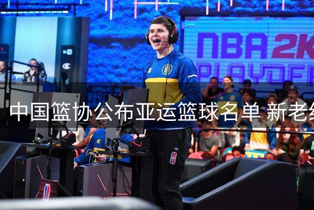 中国篮协公布亚运篮球名单 新老结合备战名古屋