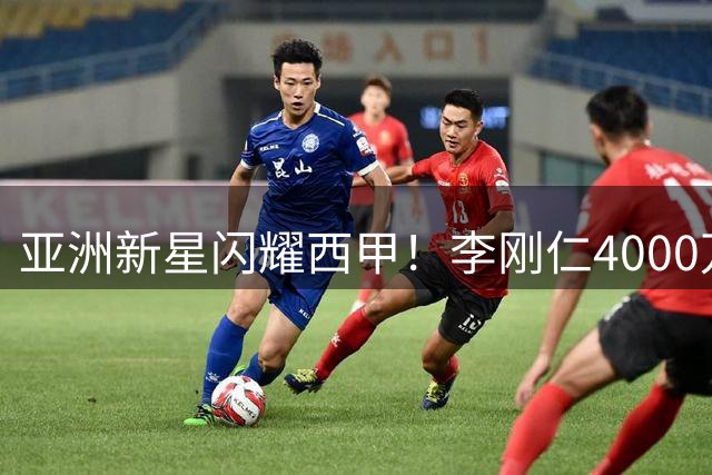 亚洲新星闪耀西甲！李刚仁4000万欧天价加盟马竞签约6年