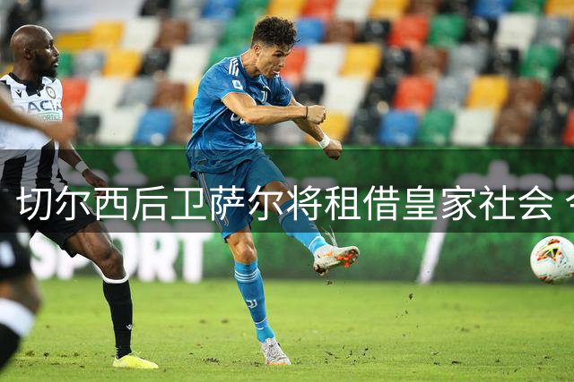 切尔西后卫萨尔将租借皇家社会 今日完成体检手续