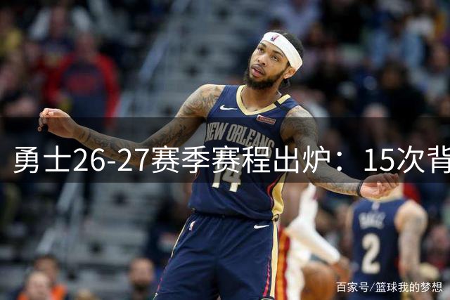 勇士26-27赛季赛程出炉：15次背靠背+28场全美直播