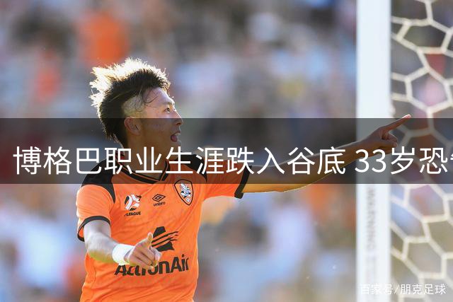 博格巴职业生涯跌入谷底 33岁恐告别职业足坛