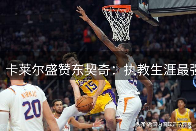 卡莱尔盛赞东契奇：执教生涯最强破防者