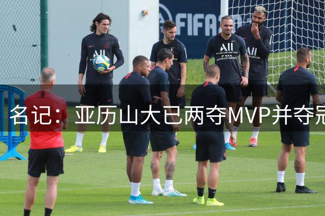 名记：亚历山大已两夺MVP并夺冠 东契奇对湖人建队的耐心受考验