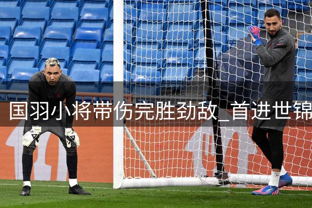 国羽小将带伤完胜劲敌 首进世锦赛四强续写传奇