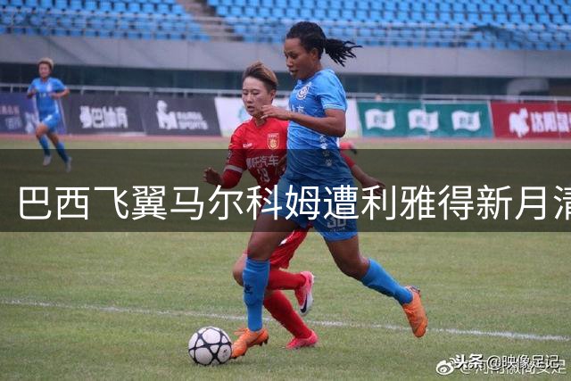 巴西飞翼马尔科姆遭利雅得新月清洗 小因扎吉战术体系已无其位置