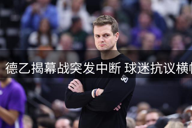 德乙揭幕战突发中断 球迷抗议横幅惊现赛场紧急出口