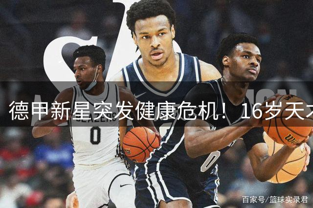 德甲新星突发健康危机！16岁天才中场染重疾暴瘦5公斤