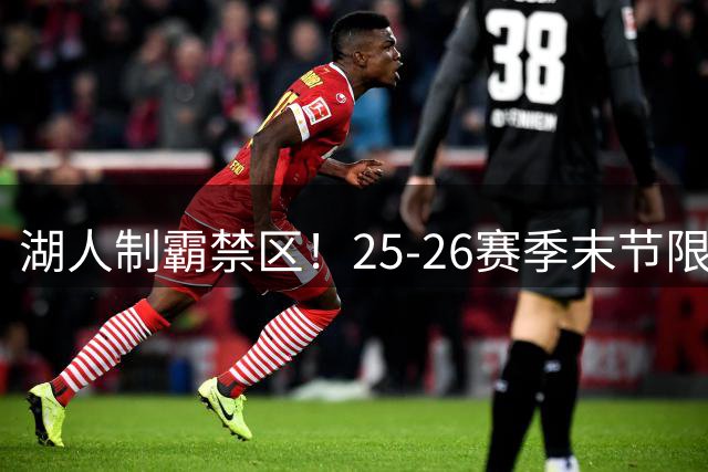 湖人制霸禁区！25-26赛季末节限制区命中率创纪录