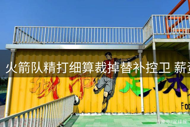 火箭队精打细算裁掉替补控卫 薪资专家揭秘14人阵容背后玄机