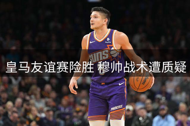 皇马友谊赛险胜 穆帅战术遭质疑