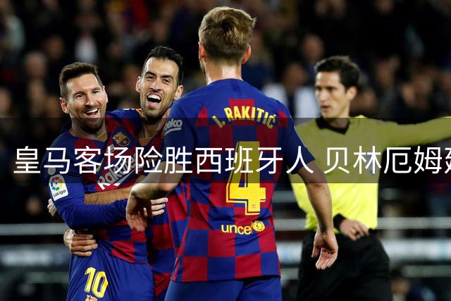 皇马客场险胜西班牙人 贝林厄姆建功埃斯皮补时绝杀