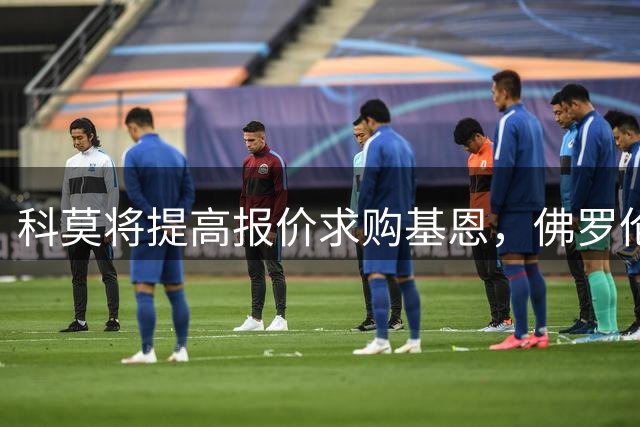 科莫将提高报价求购基恩，佛罗伦萨或物色新射手