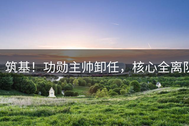 筑基！功勋主帅卸任，核心全离队，英超土豪要换赛道了