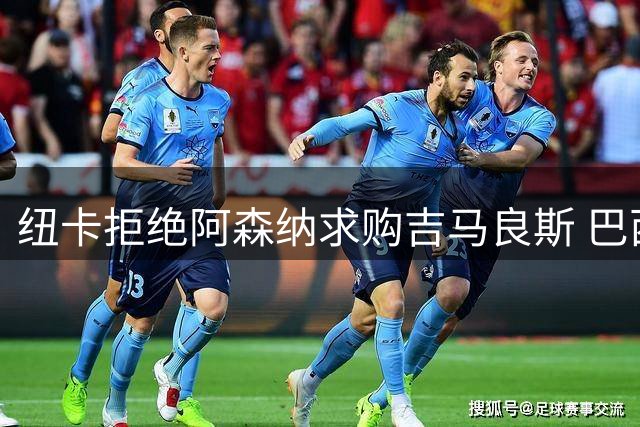 纽卡拒绝阿森纳求购吉马良斯 巴西中场今夏去向成谜