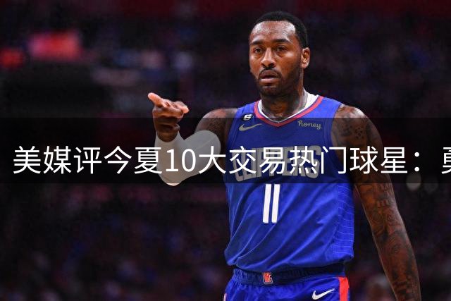 美媒评今夏10大交易热门球星：勇士库里意外登顶，湖人双星入围