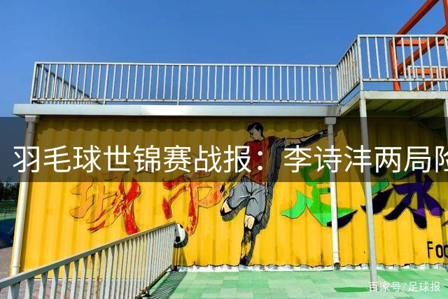 羽毛球世锦赛战报：李诗沣两局险胜 王祉怡轻松晋级