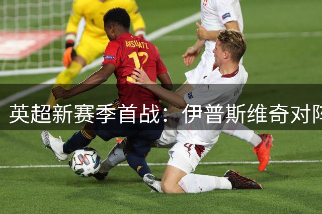 英超新赛季首战：伊普斯维奇对阵桑德兰，引援成效将见分晓