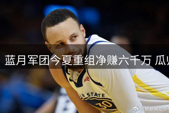 蓝月军团今夏重组净赚六千万 瓜帅时代画上句点