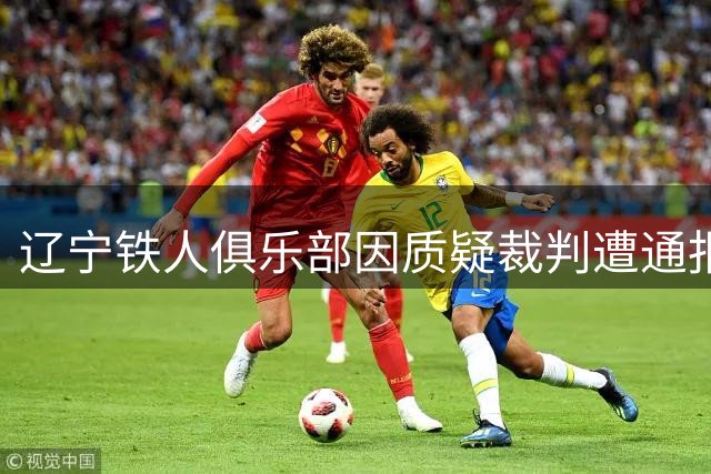 辽宁铁人俱乐部因质疑裁判遭通报处罚并致歉