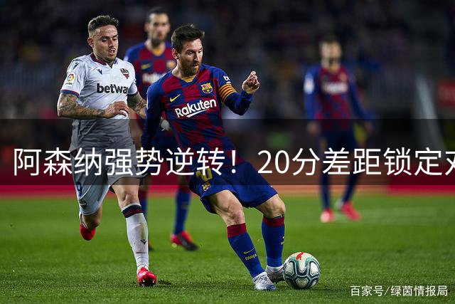 阿森纳强势逆转！20分差距锁定对热刺连续两年压制