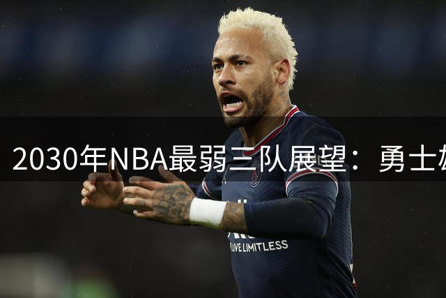 2030年NBA最弱三队展望：勇士雄鹿鹈鹕恐成难兄难弟